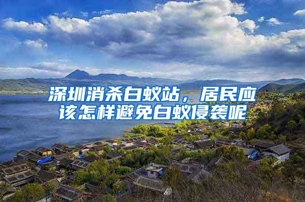 深圳消殺白蟻站，居民應(yīng)該怎樣避免白蟻侵襲呢