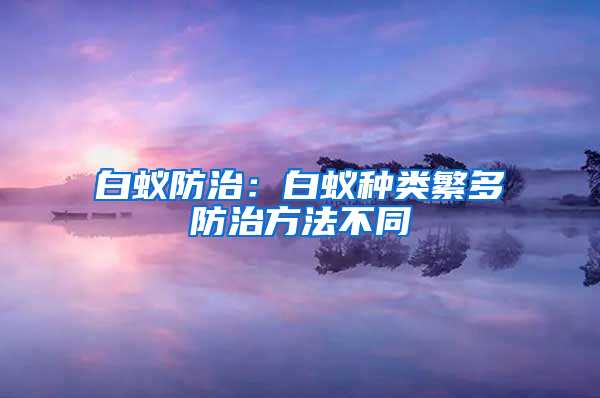 白蟻防治：白蟻種類繁多防治方法不同