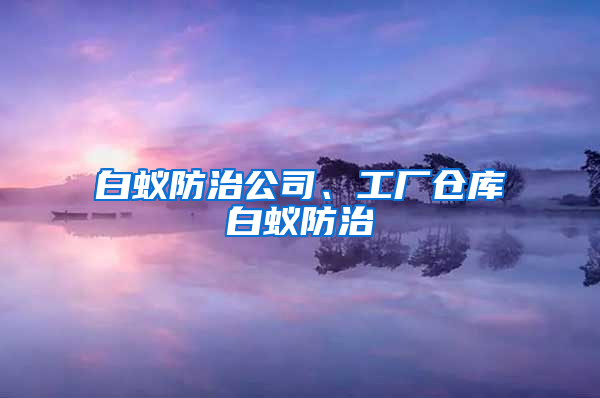 白蟻防治公司、工廠倉庫白蟻防治