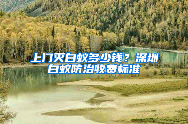 上門滅白蟻多少錢？深圳白蟻防治收費標準