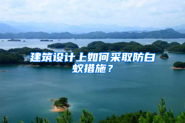 建筑設(shè)計上如何采取防白蟻措施？